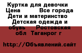 Куртка для девочки › Цена ­ 800 - Все города Дети и материнство » Детская одежда и обувь   . Ростовская обл.,Таганрог г.